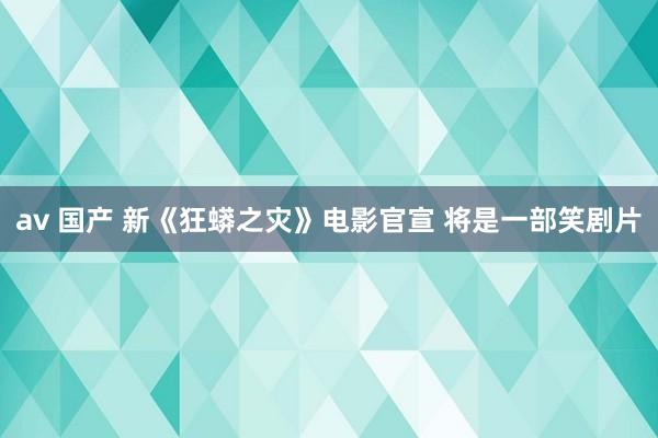 av 国产 新《狂蟒之灾》电影官宣 将是一部笑剧片