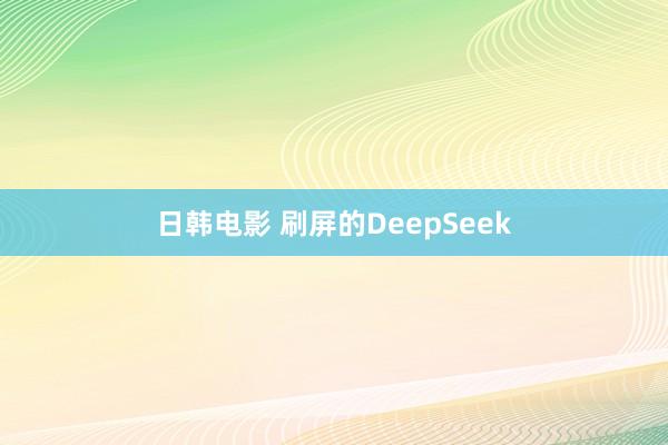 日韩电影 刷屏的DeepSeek