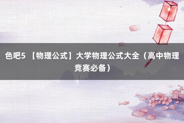 色吧5 【物理公式】大学物理公式大全（高中物理竞赛必备）